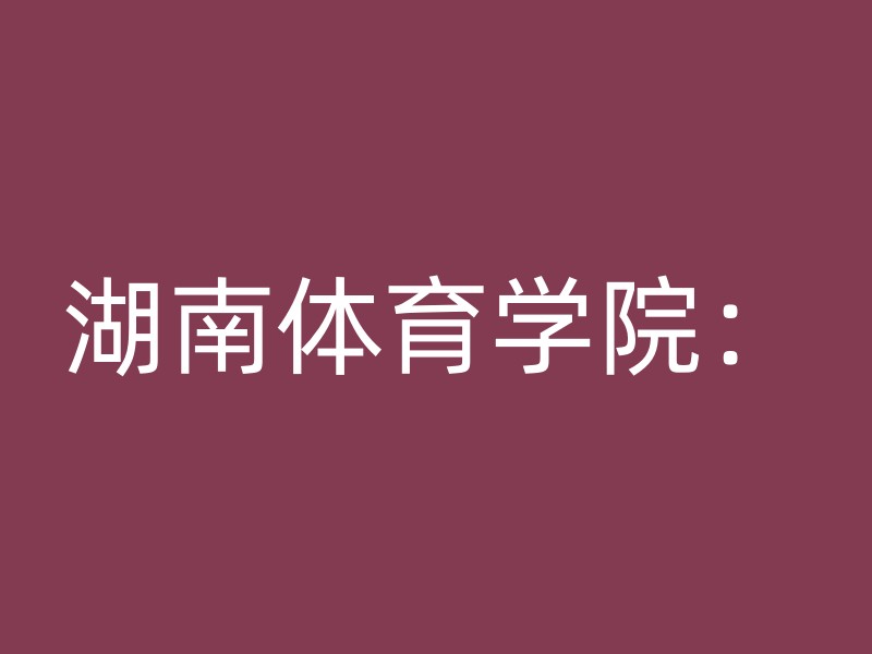 湖南体育学院：