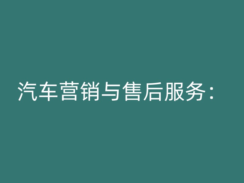 汽车营销与售后服务：