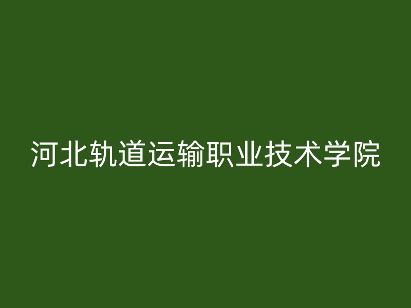 河北轨道运输职业技术学院