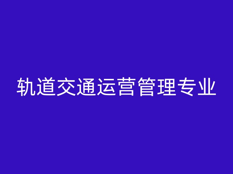 轨道交通运营管理专业