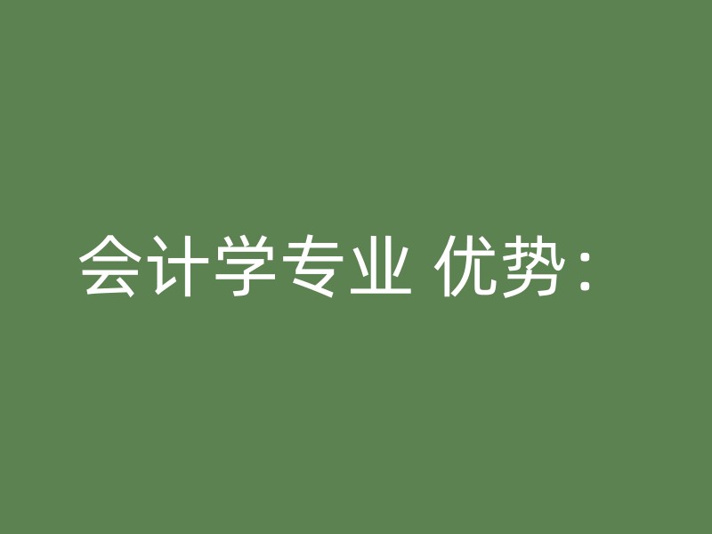 会计学专业 优势：