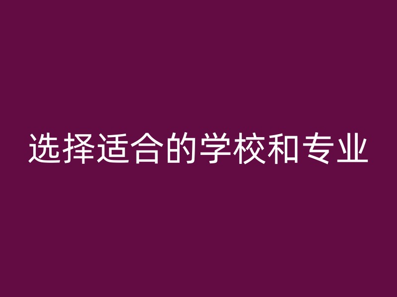 选择适合的学校和专业