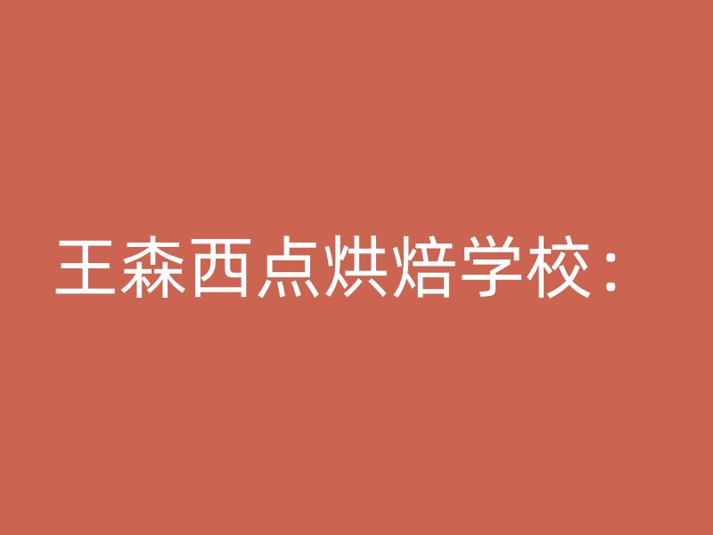 王森西点烘焙学校：