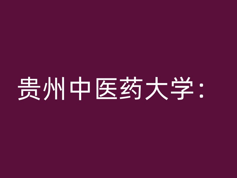 贵州中医药大学：