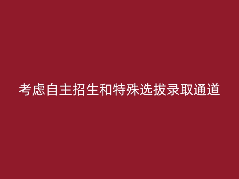 考虑自主招生和特殊选拔录取通道