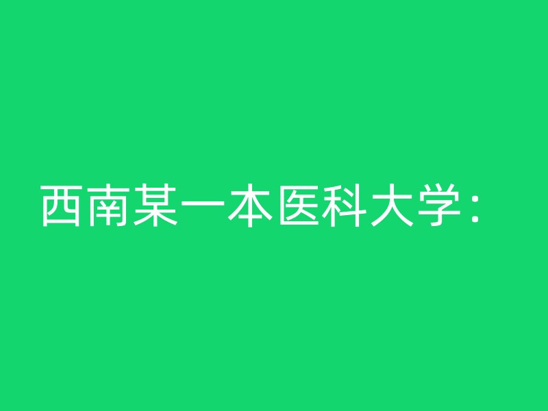 西南某一本医科大学：