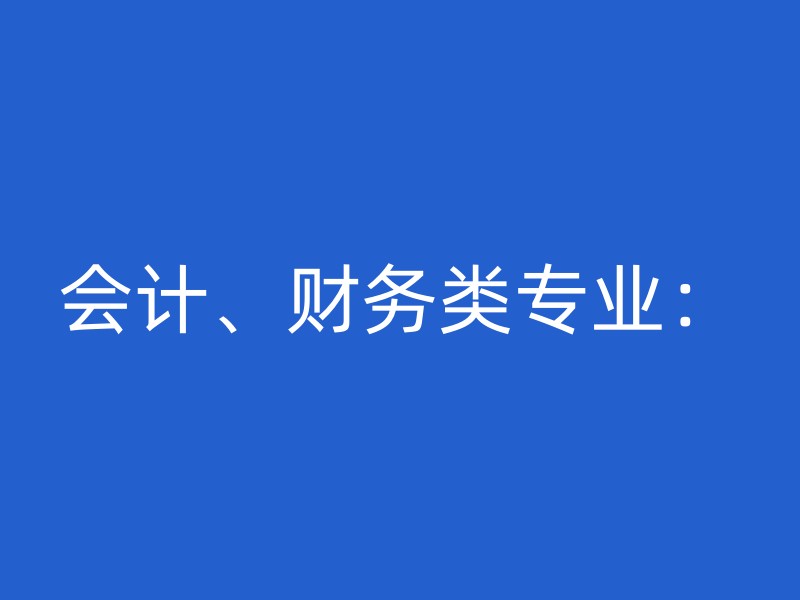 会计、财务类专业：