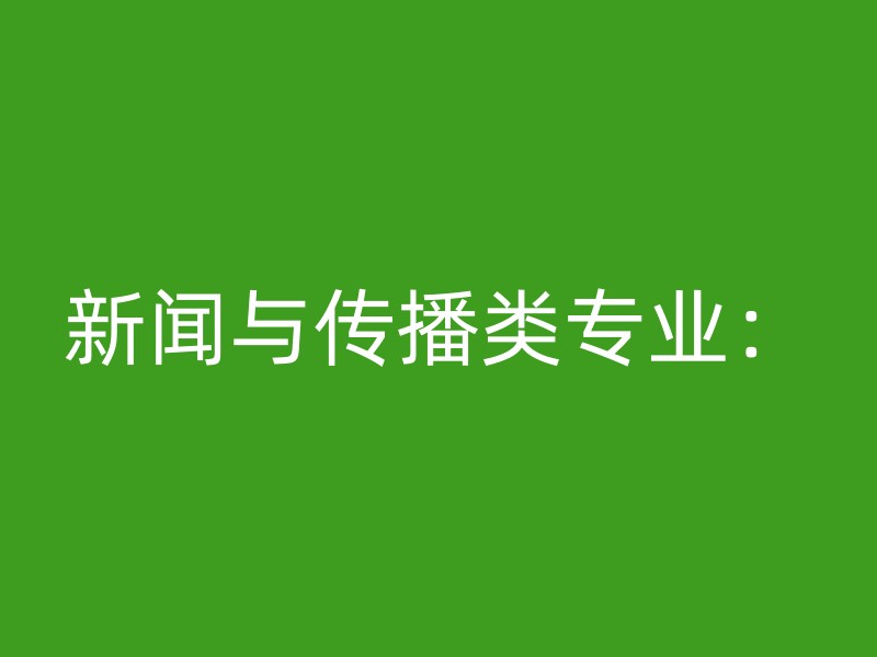 新闻与传播类专业：