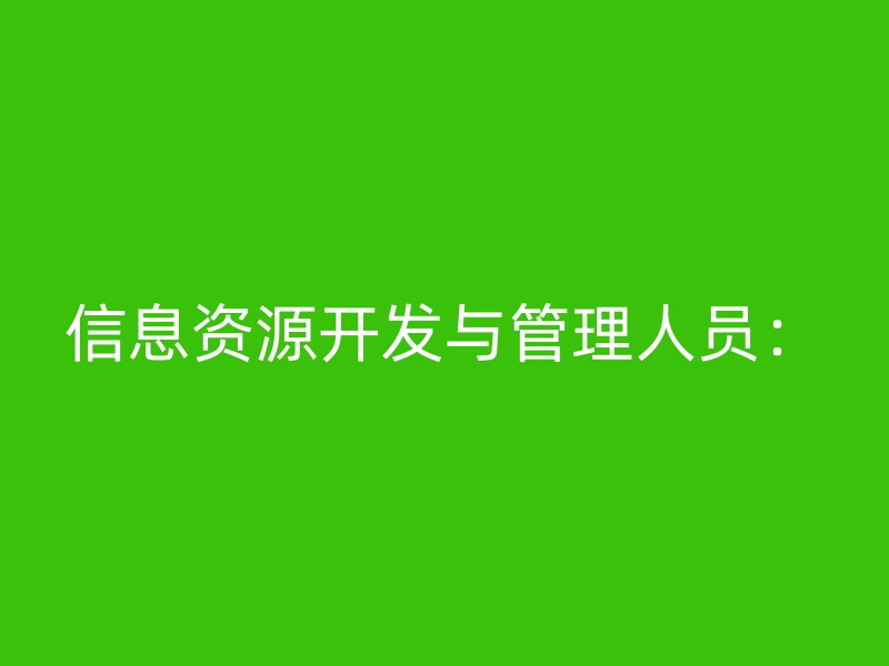 信息资源开发与管理人员：