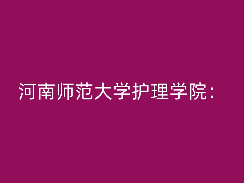 河南师范大学护理学院：