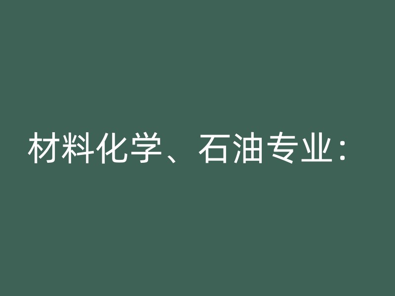 材料化学、石油专业：