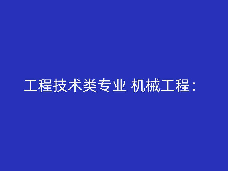 工程技术类专业 机械工程：