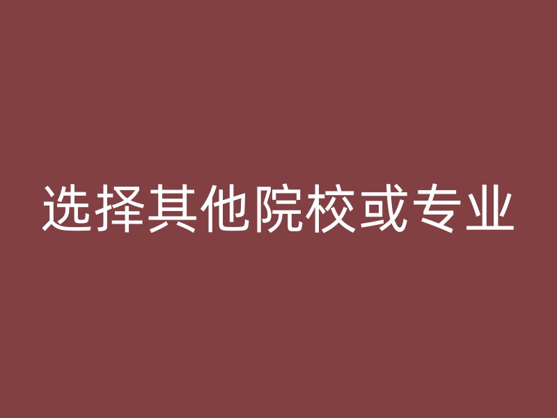 选择其他院校或专业