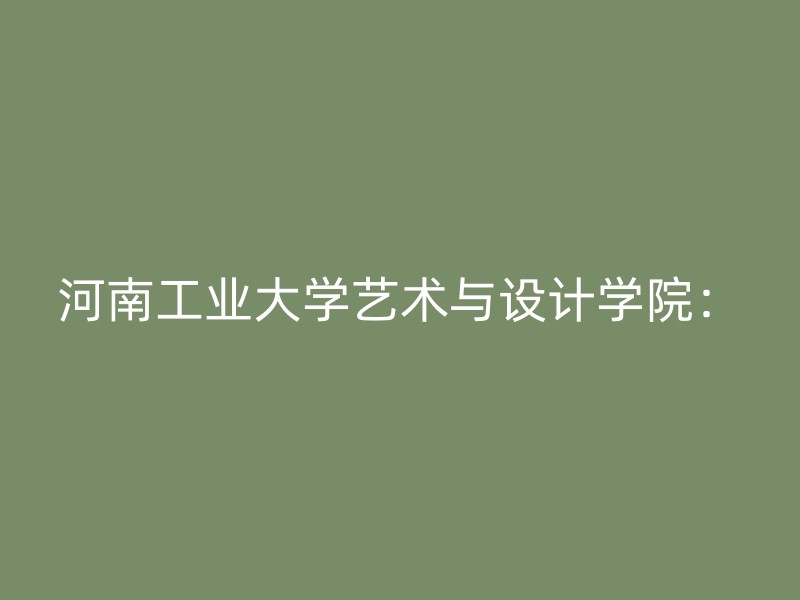 河南工业大学艺术与设计学院：