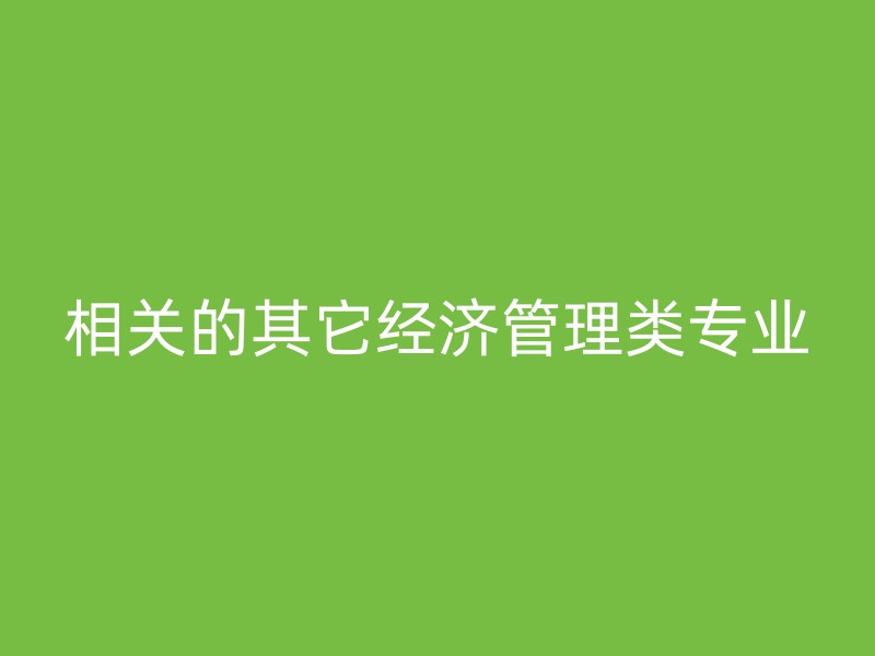 相关的其它经济管理类专业