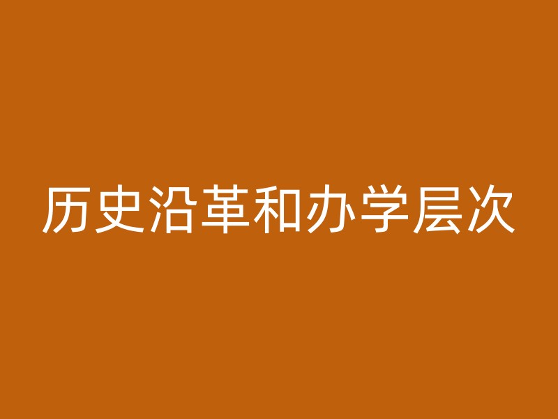 历史沿革和办学层次