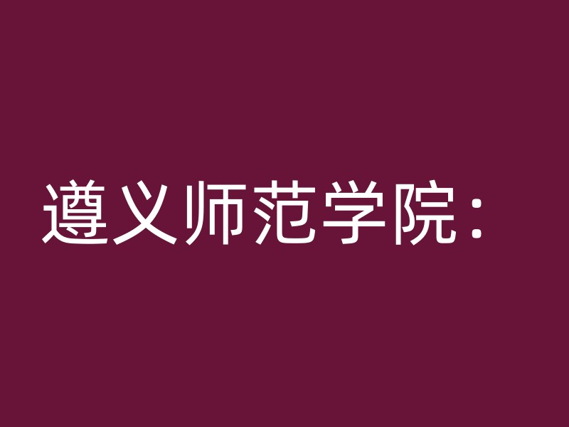 遵义师范学院：