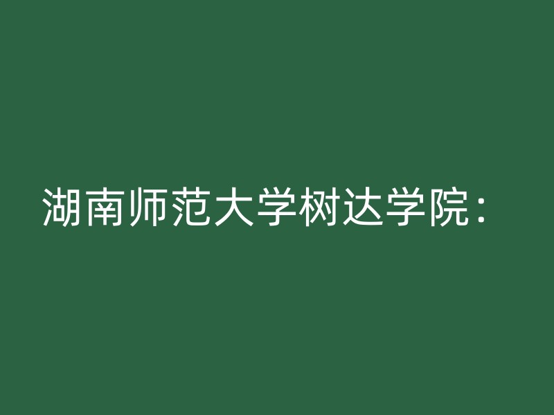 湖南师范大学树达学院：