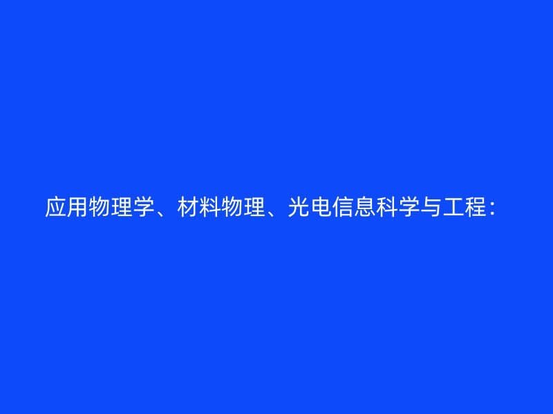 应用物理学、材料物理、光电信息科学与工程：