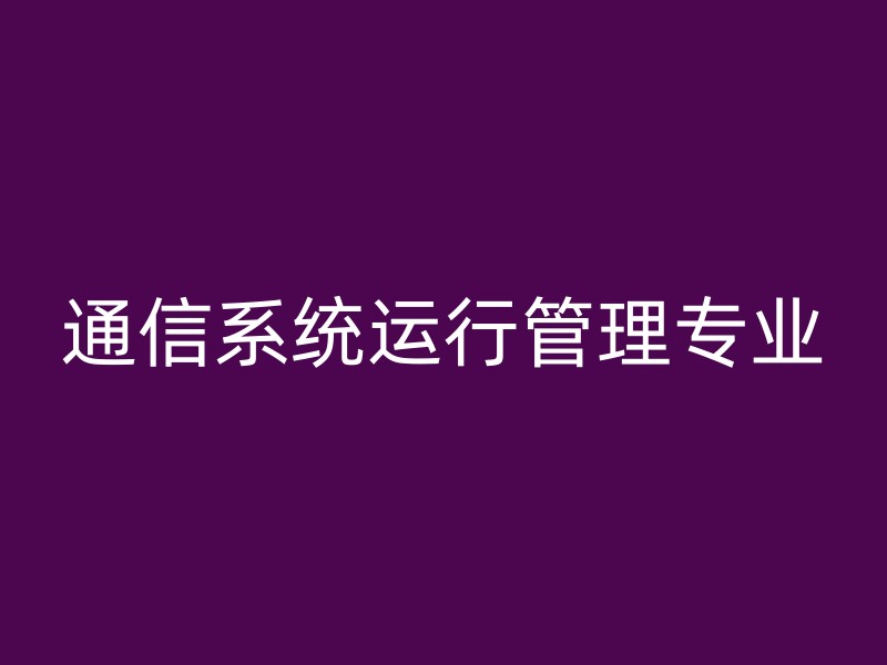 通信系统运行管理专业