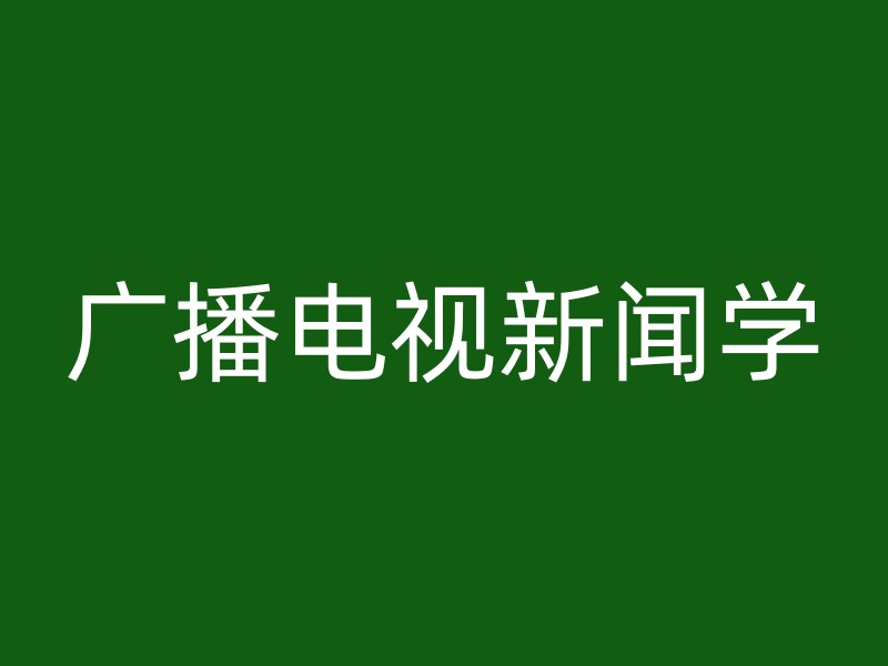 广播电视新闻学