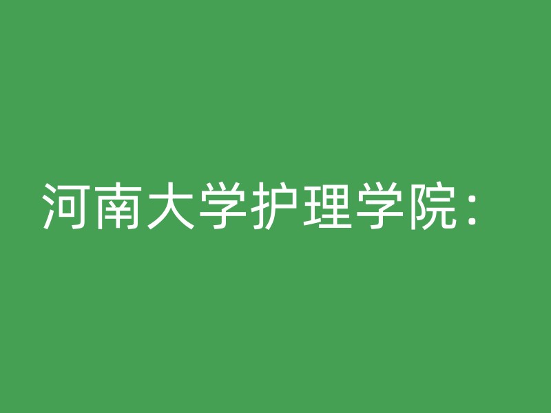 河南大学护理学院：