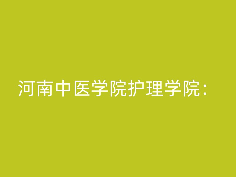 河南中医学院护理学院：