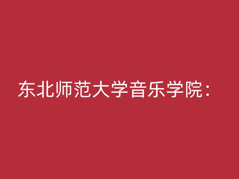 东北师范大学音乐学院：