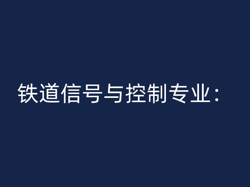 铁道信号与控制专业：