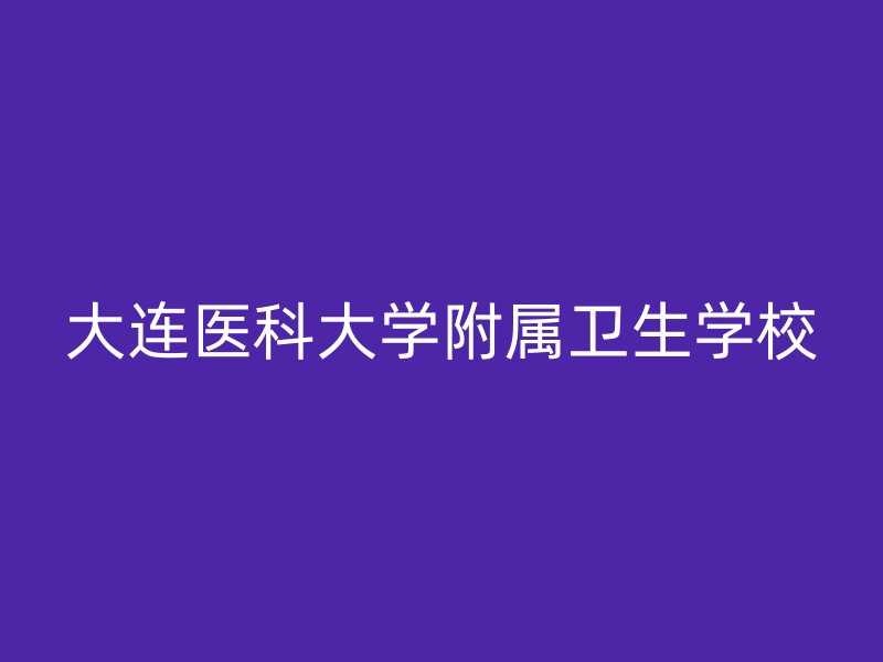 大连医科大学附属卫生学校