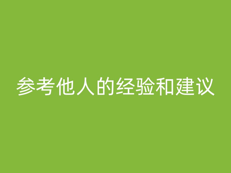 参考他人的经验和建议