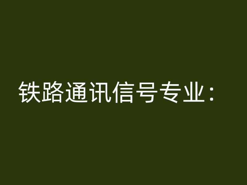 铁路通讯信号专业：