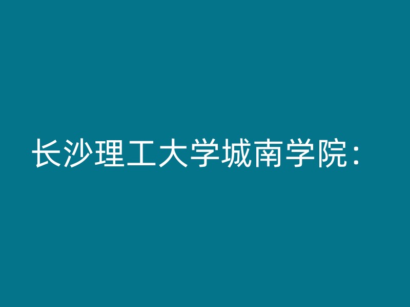 长沙理工大学城南学院：