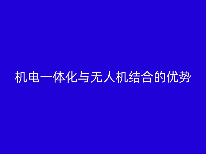 机电一体化与无人机结合的优势