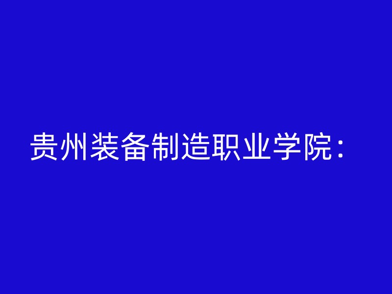 贵州装备制造职业学院：