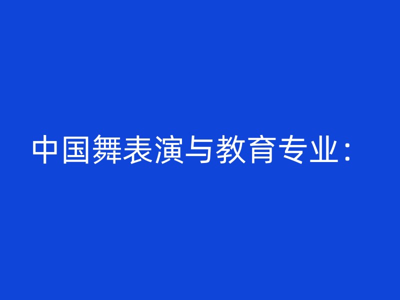 中国舞表演与教育专业：