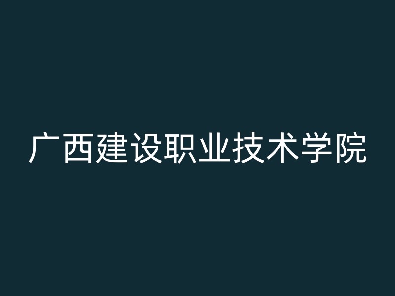 广西建设职业技术学院