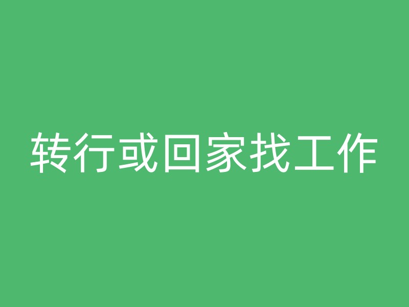 转行或回家找工作