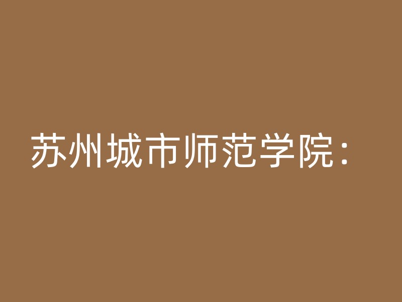 苏州城市师范学院：