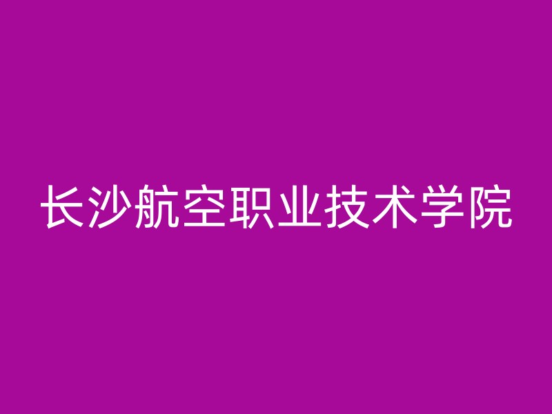 长沙航空职业技术学院