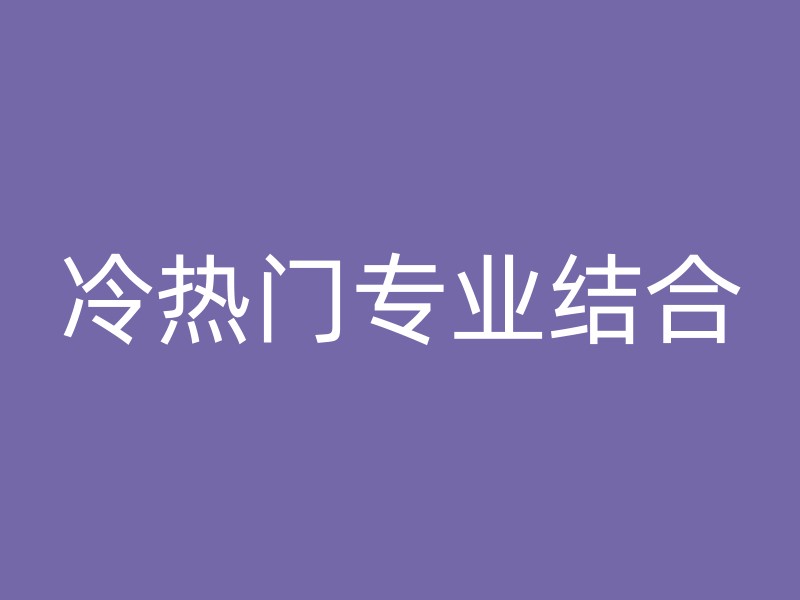 冷热门专业结合