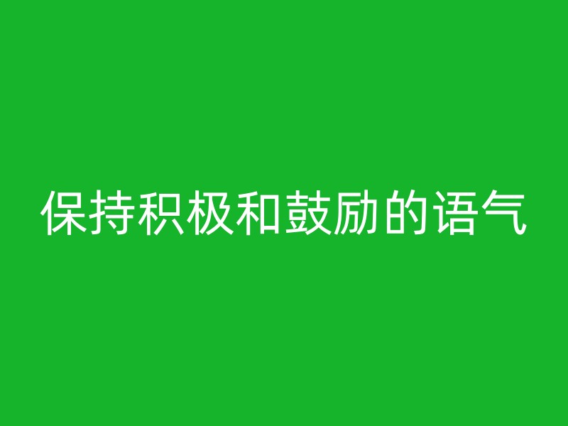 保持积极和鼓励的语气