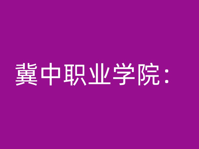 冀中职业学院：