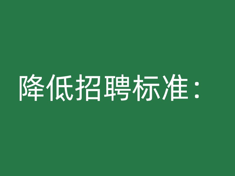 降低招聘标准：