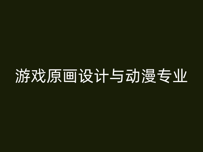 游戏原画设计与动漫专业