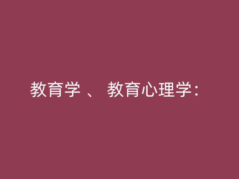 教育学 、 教育心理学：