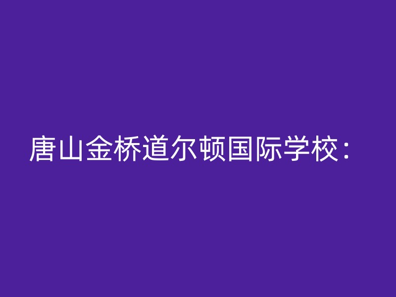 唐山金桥道尔顿国际学校：