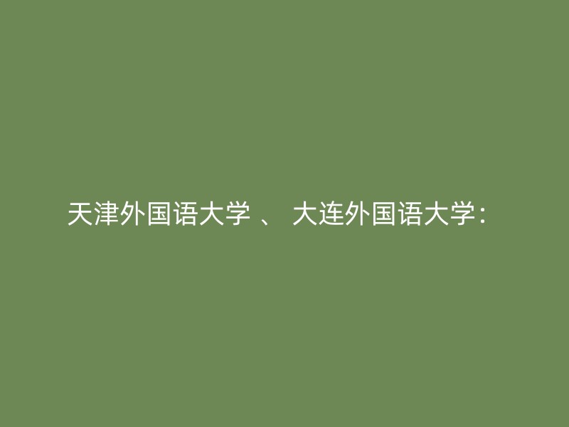 天津外国语大学 、 大连外国语大学：