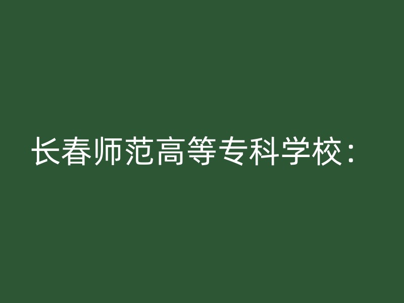 长春师范高等专科学校：