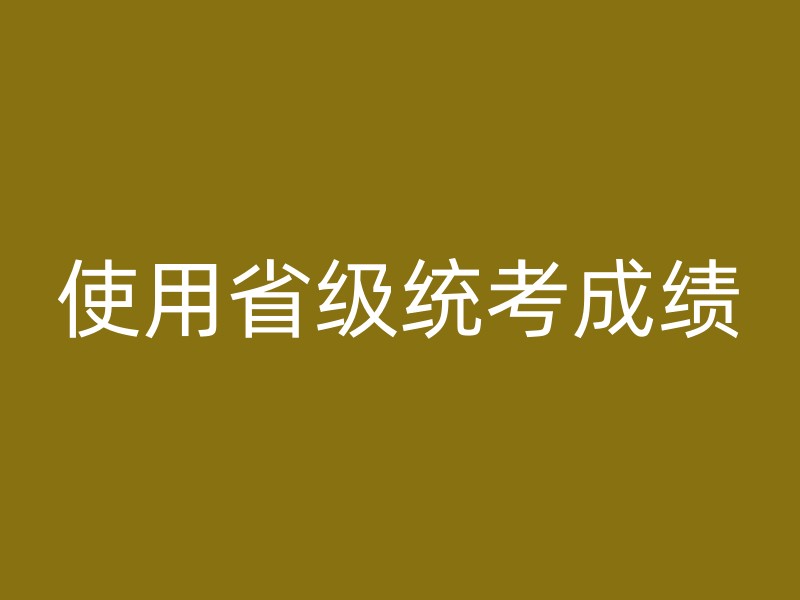 使用省级统考成绩